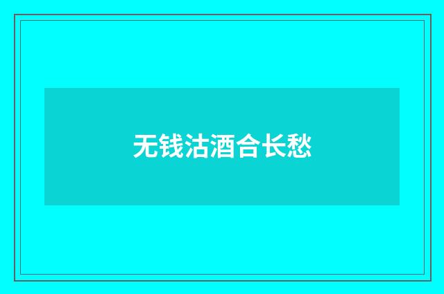 无钱沽酒合长愁