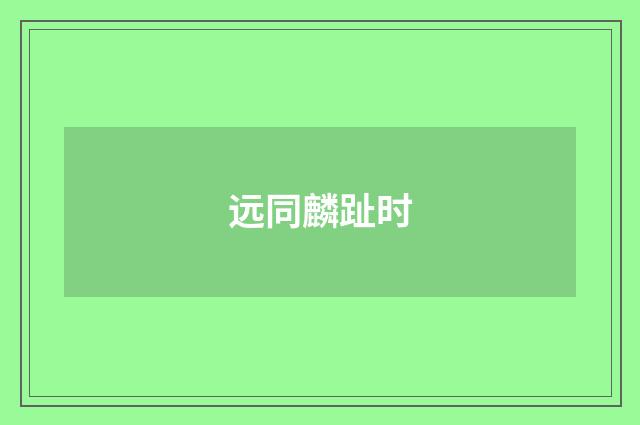 远同麟趾时
