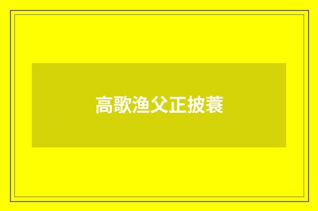 高歌渔父正披蓑