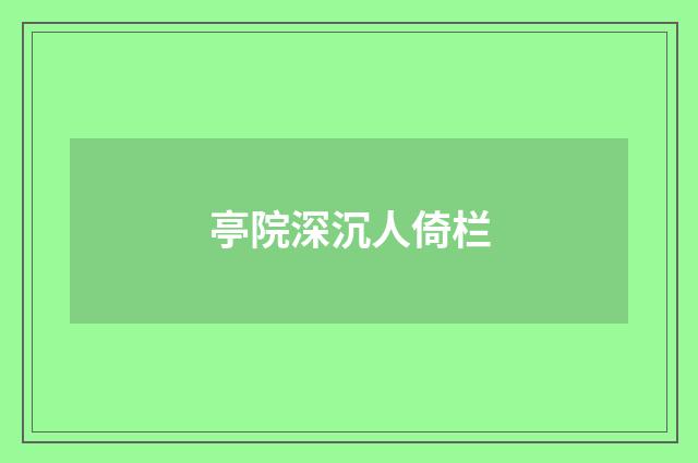 亭院深沉人倚栏