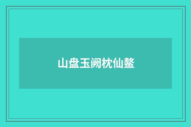 山盘玉阙枕仙鳌