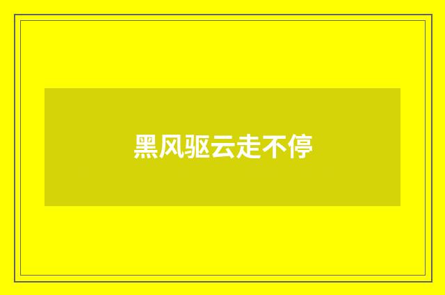 黑风驱云走不停