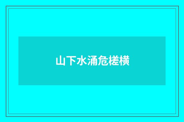 山下水涌危槎横
