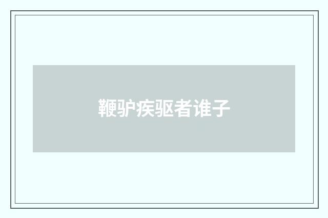 鞭驴疾驱者谁子