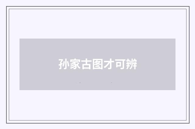 孙家古图才可辨