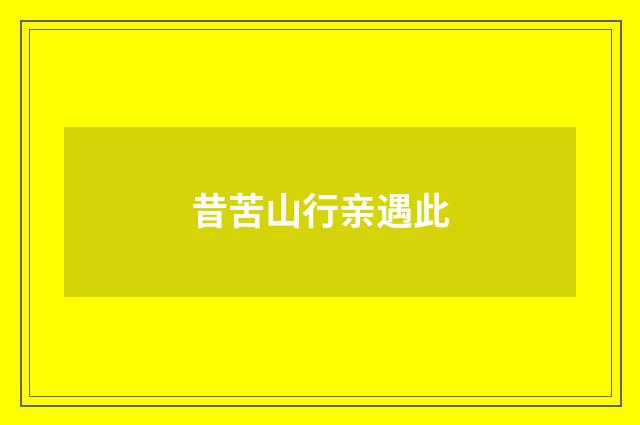 昔苦山行亲遇此