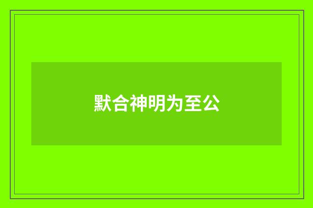 默合神明为至公