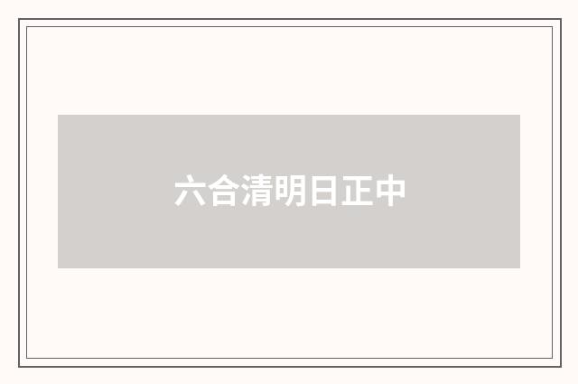 六合清明日正中