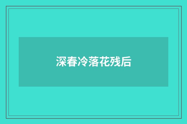深春冷落花残后