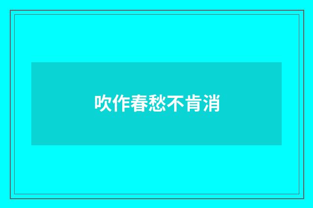 吹作春愁不肯消