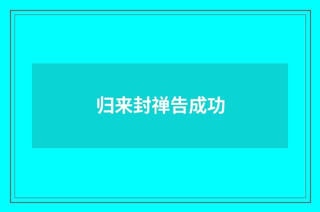 归来封禅告成功
