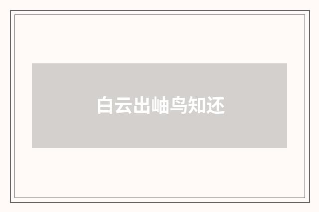 白云出岫鸟知还