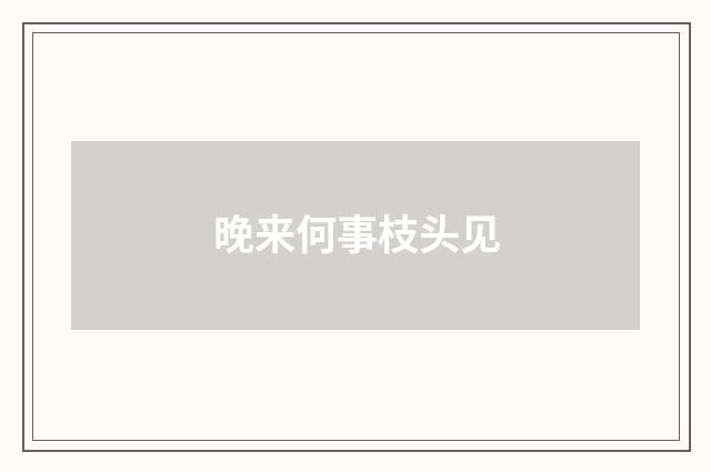 晚来何事枝头见