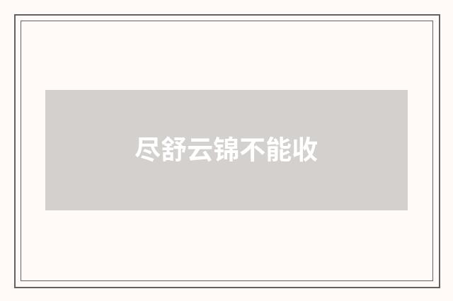 尽舒云锦不能收