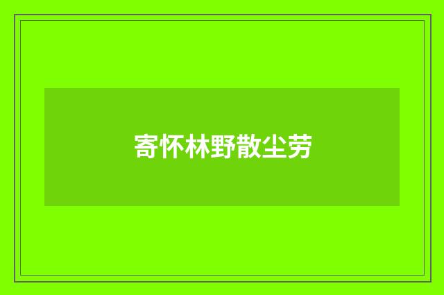寄怀林野散尘劳