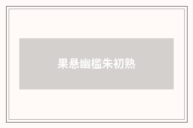 果悬幽槛朱初熟