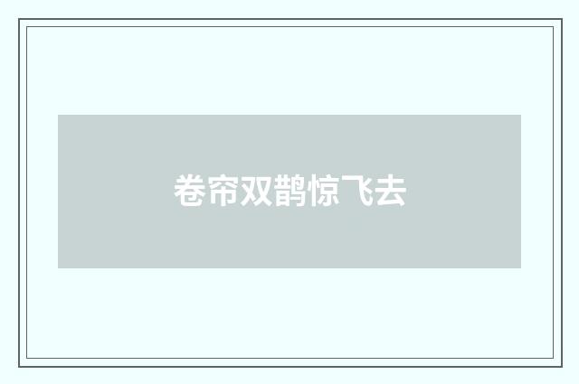 卷帘双鹊惊飞去