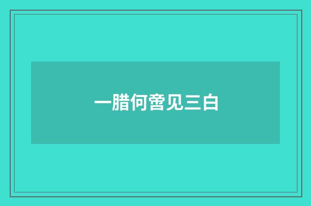 一腊何啻见三白