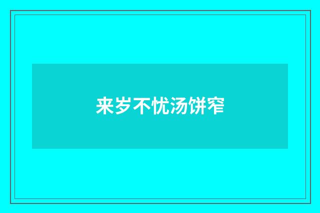 来岁不忧汤饼窄