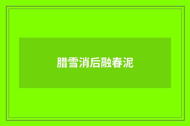 腊雪消后融春泥