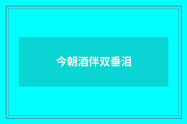 今朝酒伴双垂泪