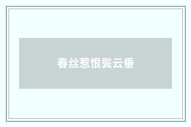 春丝惹恨鬓云垂