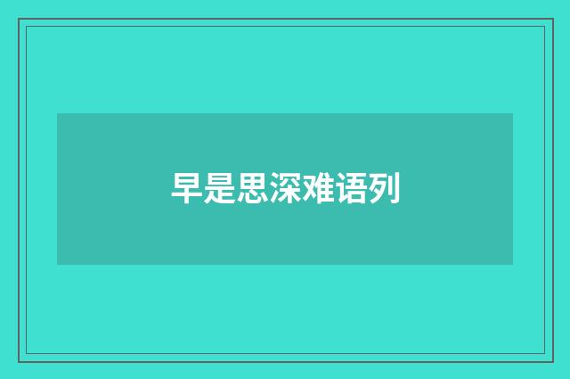 早是思深难语列