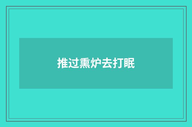 推过熏炉去打眠