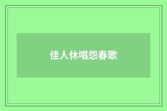 佳人休唱怨春歌