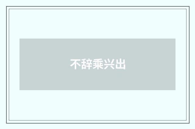 不辞乘兴出