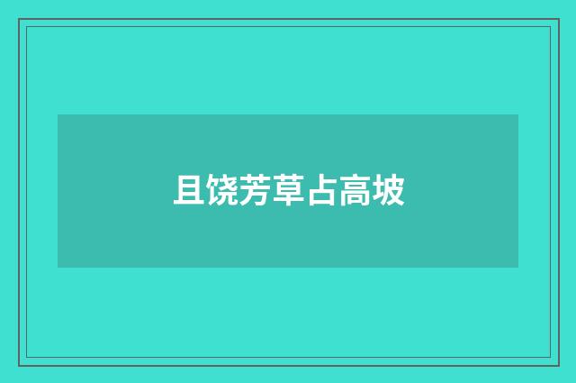 且饶芳草占高坡