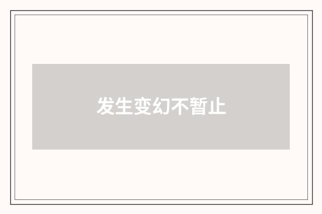 发生变幻不暂止