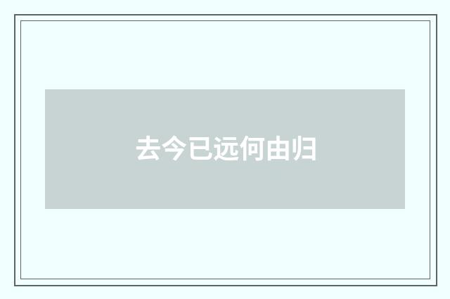 去今已远何由归