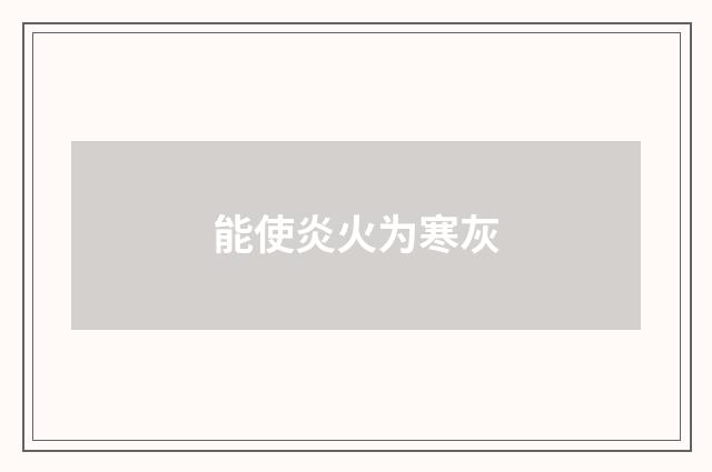 能使炎火为寒灰