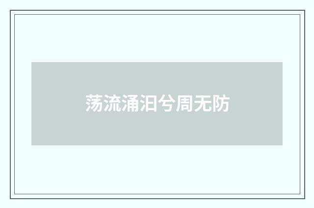 荡流涌汩兮周无防