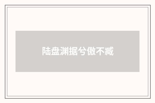 陆盘渊据兮傲不臧