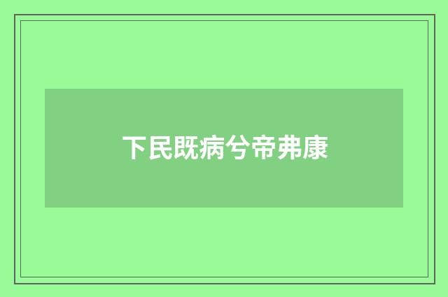 下民既病兮帝弗康