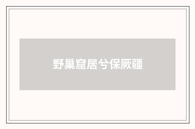 野巢窟居兮保厥疆