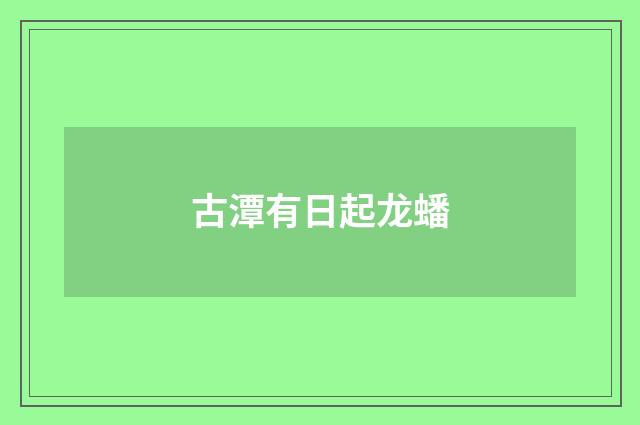 古潭有日起龙蟠