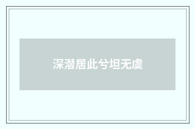 深潜居此兮坦无虞