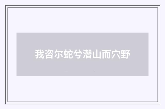 我咨尔蛇兮潜山而穴野