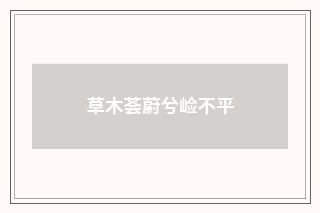 草木荟蔚兮崄不平