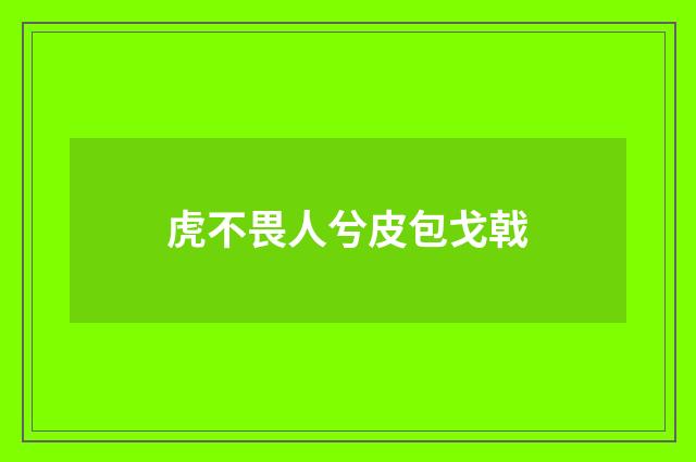 虎不畏人兮皮包戈戟
