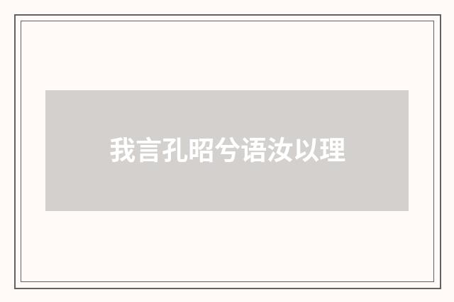 我言孔昭兮语汝以理