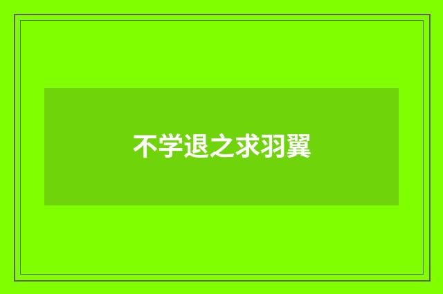 不学退之求羽翼
