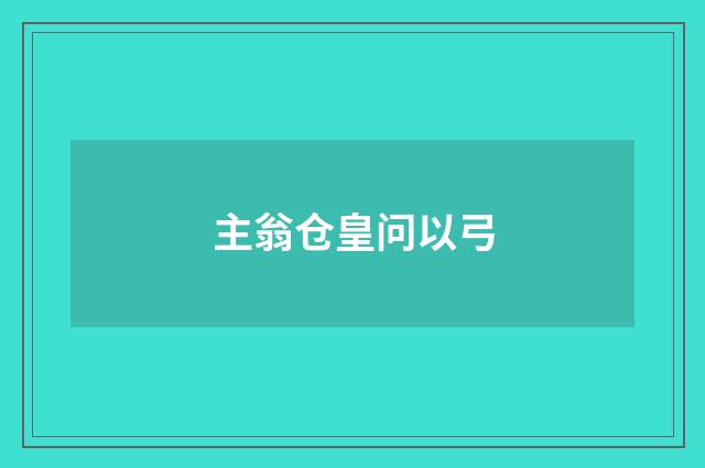主翁仓皇问以弓