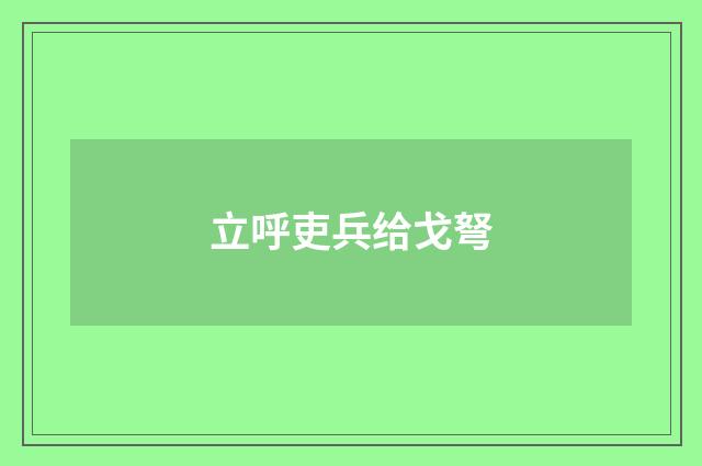 立呼吏兵给戈弩