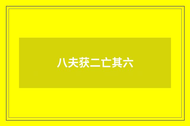 八夫获二亡其六