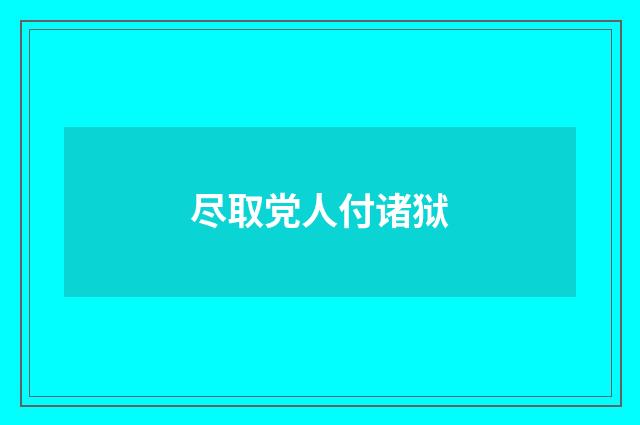 尽取党人付诸狱