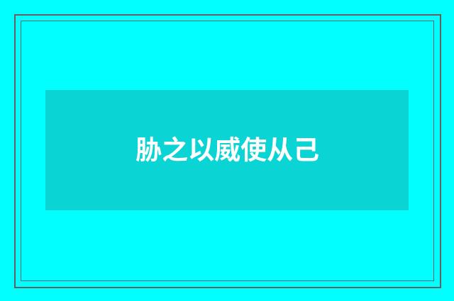 胁之以威使从己